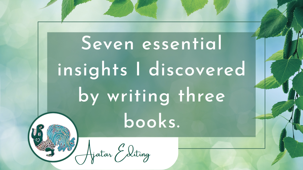 Seven essential insights I  discovered by writing three books. Ajatar Editing
